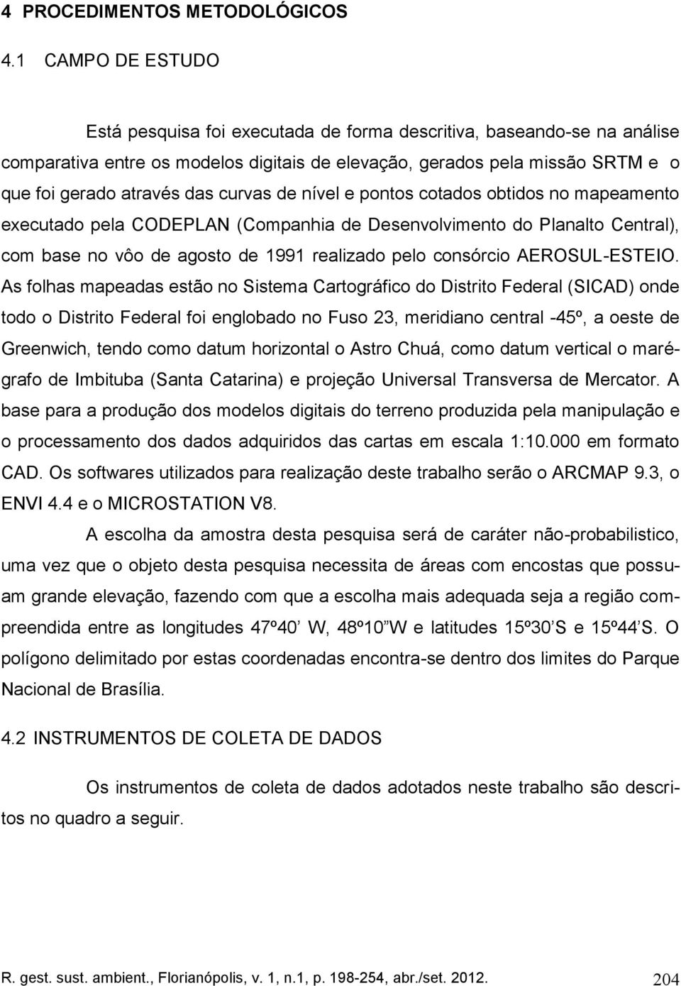 curvas de nível e pontos cotados obtidos no mapeamento executado pela CODEPLAN (Companhia de Desenvolvimento do Planalto Central), com base no vôo de agosto de 1991 realizado pelo consórcio