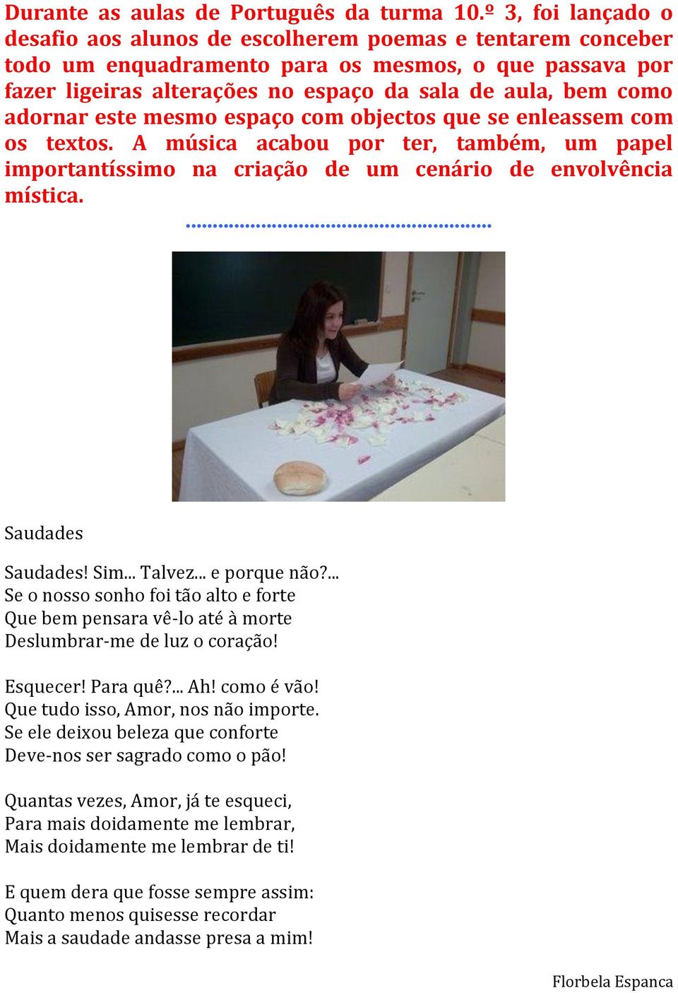 adornar este mesmo espaço com objectos que se enleassem com os textos. A música acabou por ter, também, um papel importantíssimo na criação de um cenário de envolvência mística.... Saudades Saudades!