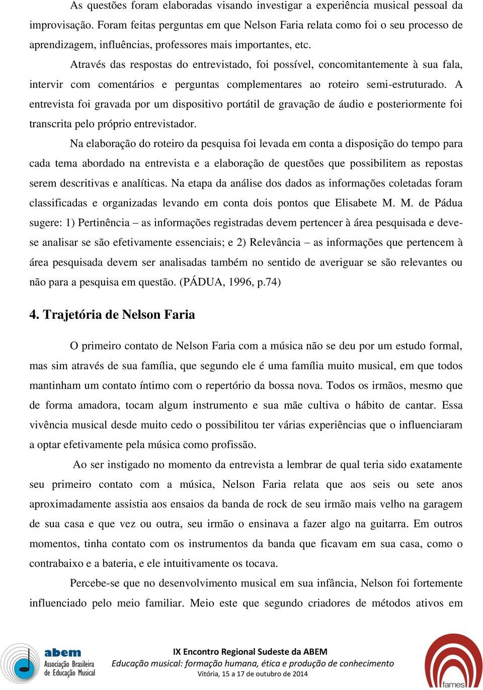 Através das respostas do entrevistado, foi possível, concomitantemente à sua fala, intervir com comentários e perguntas complementares ao roteiro semi-estruturado.