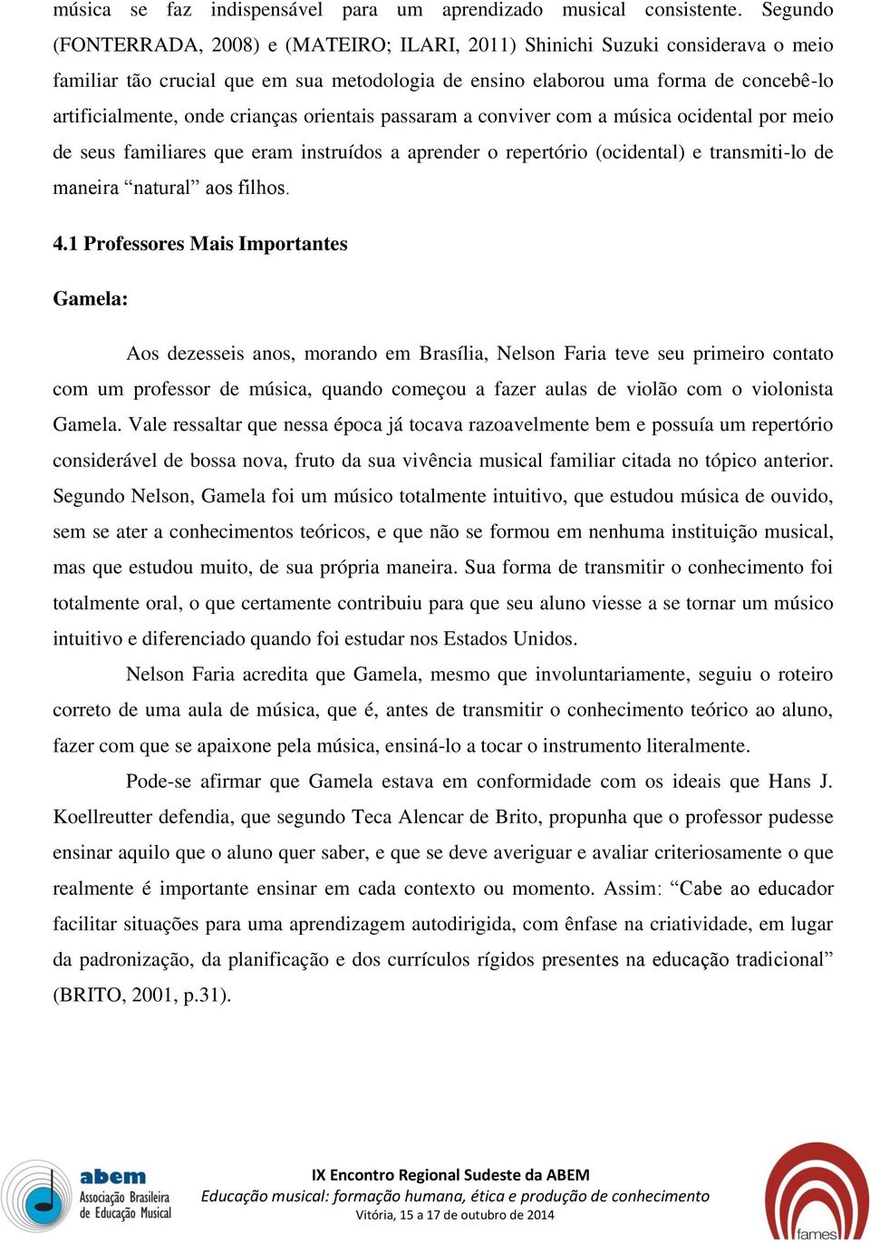 crianças orientais passaram a conviver com a música ocidental por meio de seus familiares que eram instruídos a aprender o repertório (ocidental) e transmiti-lo de maneira natural aos filhos. 4.