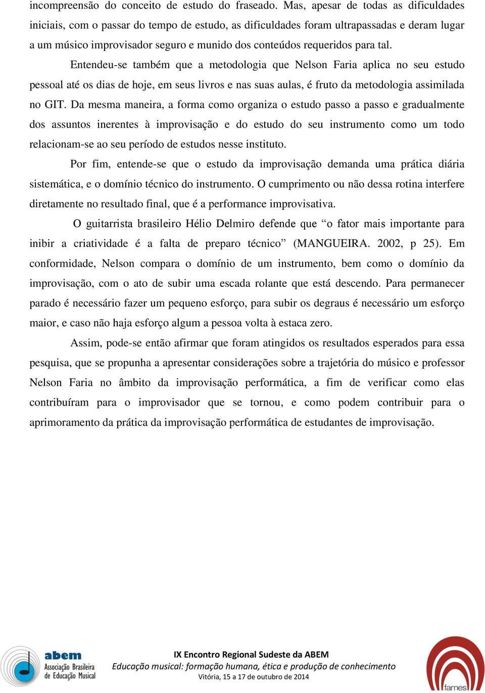 para tal. Entendeu-se também que a metodologia que Nelson Faria aplica no seu estudo pessoal até os dias de hoje, em seus livros e nas suas aulas, é fruto da metodologia assimilada no GIT.