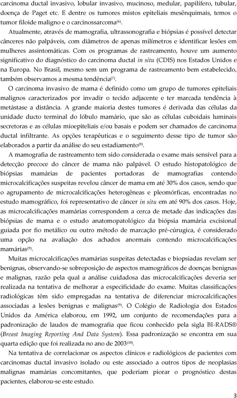 Atualmente, através de mamografia, ultrassonografia e biópsias é possível detectar cânceres não palpáveis, com diâmetros de apenas milímetros e identificar lesões em mulheres assintomáticas.