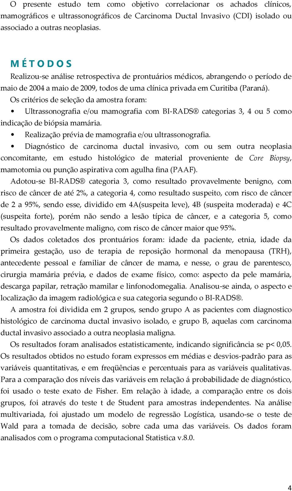 Os critérios de seleção da amostra foram: Ultrassonografia e/ou mamografia com BI-RADS categorias 3, 4 ou 5 como indicação de biópsia mamária. Realização prévia de mamografia e/ou ultrassonografia.