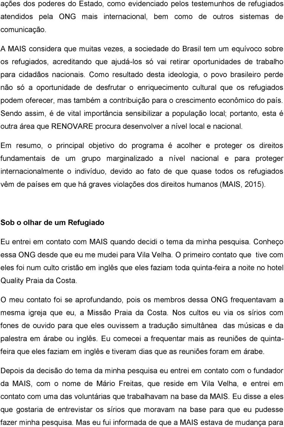 Como resultado desta ideologia, o povo brasileiro perde não só a oportunidade de desfrutar o enriquecimento cultural que os refugiados podem oferecer, mas também a contribuição para o crescimento