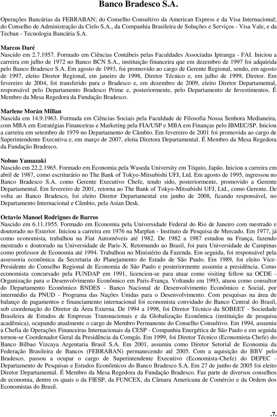 A. Em agosto de 1993, foi promovido ao cargo de Gerente Regional, sendo, em agosto de 1997, eleito Diretor Regional, em janeiro de 1998, Diretor Técnico e, em julho de 1999, Diretor.