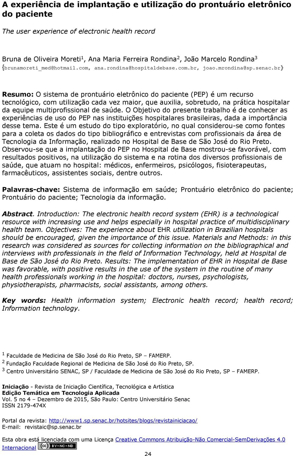 br} Resumo: O sistema de prontuário eletrônico do paciente (PEP) é um recurso tecnológico, com utilização cada vez maior, que auxilia, sobretudo, na prática hospitalar da equipe multiprofissional de