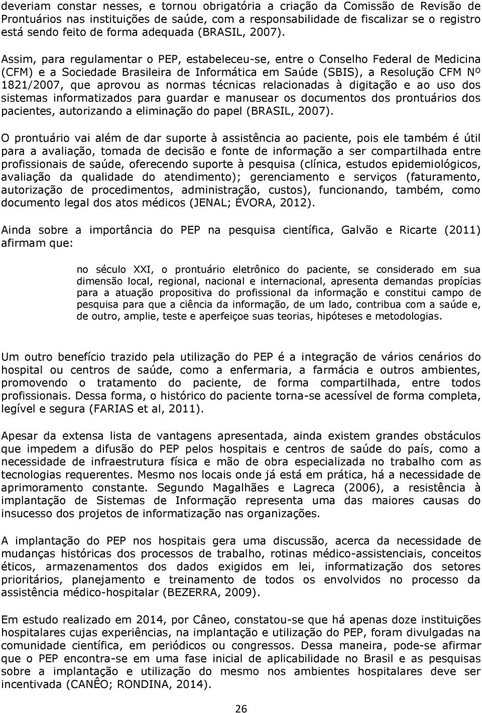 Assim, para regulamentar o PEP, estabeleceu-se, entre o Conselho Federal de Medicina (CFM) e a Sociedade Brasileira de Informática em Saúde (SBIS), a Resolução CFM Nº 1821/2007, que aprovou as normas