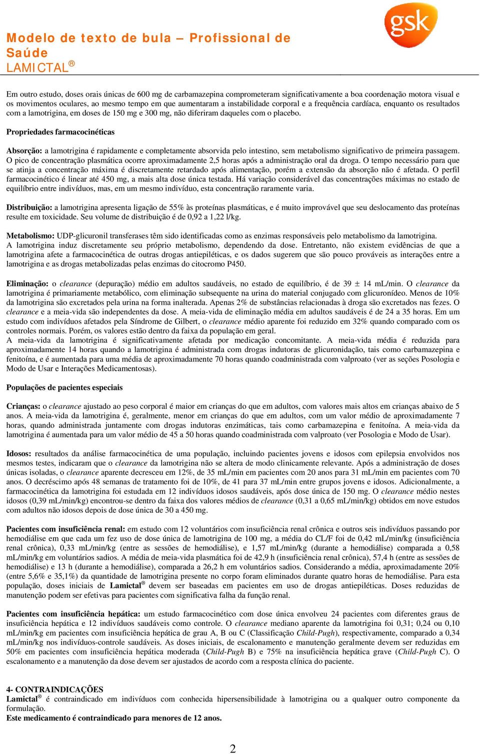 Propriedades farmacocinéticas Absorção: a lamotrigina é rapidamente e completamente absorvida pelo intestino, sem metabolismo significativo de primeira passagem.