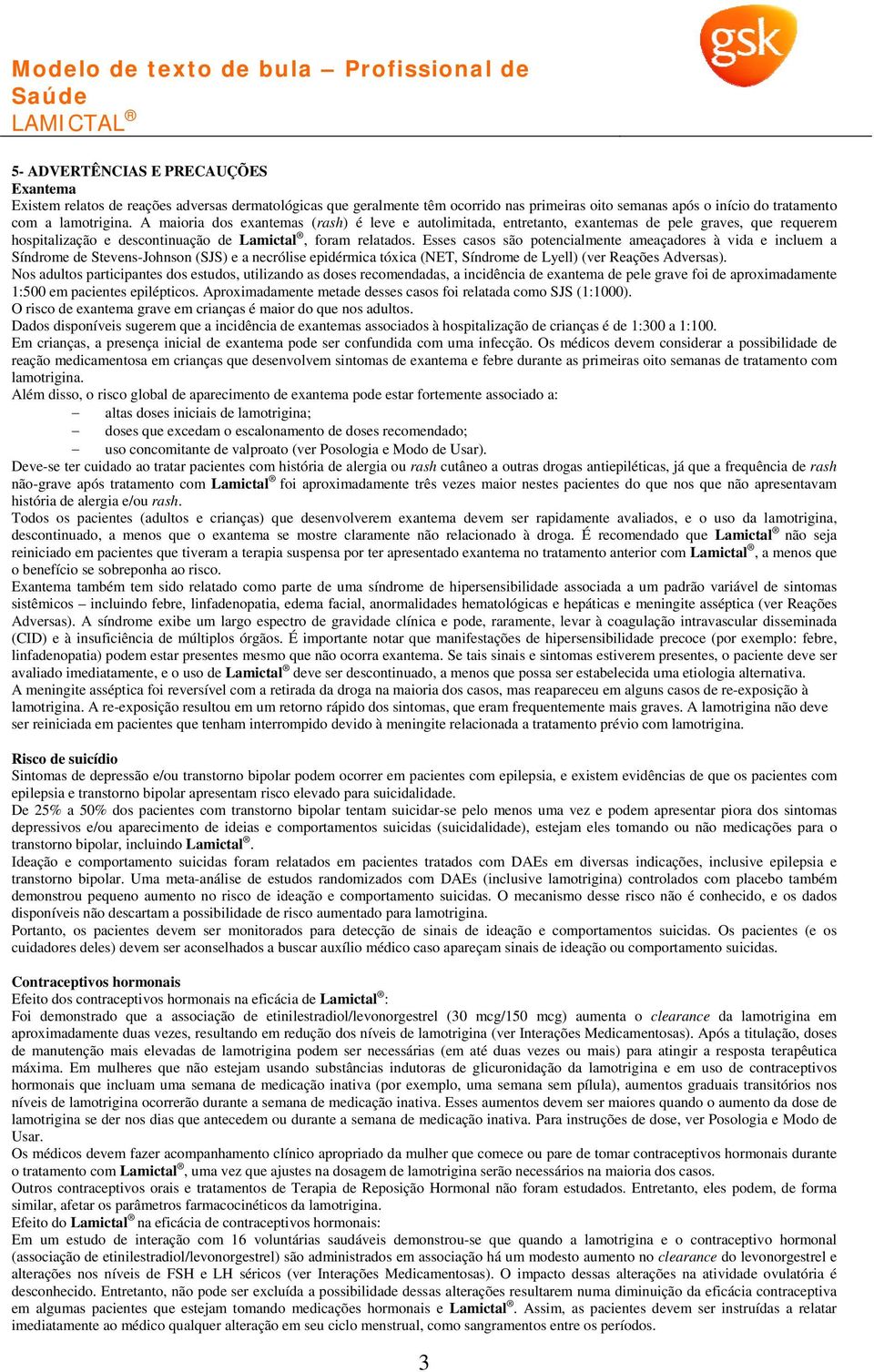 Esses casos são potencialmente ameaçadores à vida e incluem a Síndrome de Stevens-Johnson (SJS) e a necrólise epidérmica tóxica (NET, Síndrome de Lyell) (ver Reações Adversas).