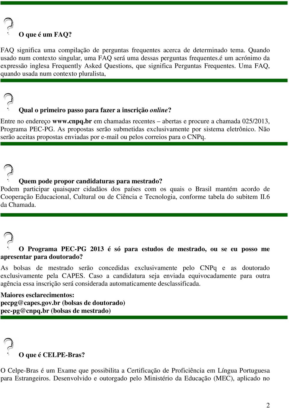Entre no endereço www.cnpq.br em chamadas recentes abertas e procure a chamada 025/2013, Programa PEC-PG. As propostas serão submetidas exclusivamente por sistema eletrônico.