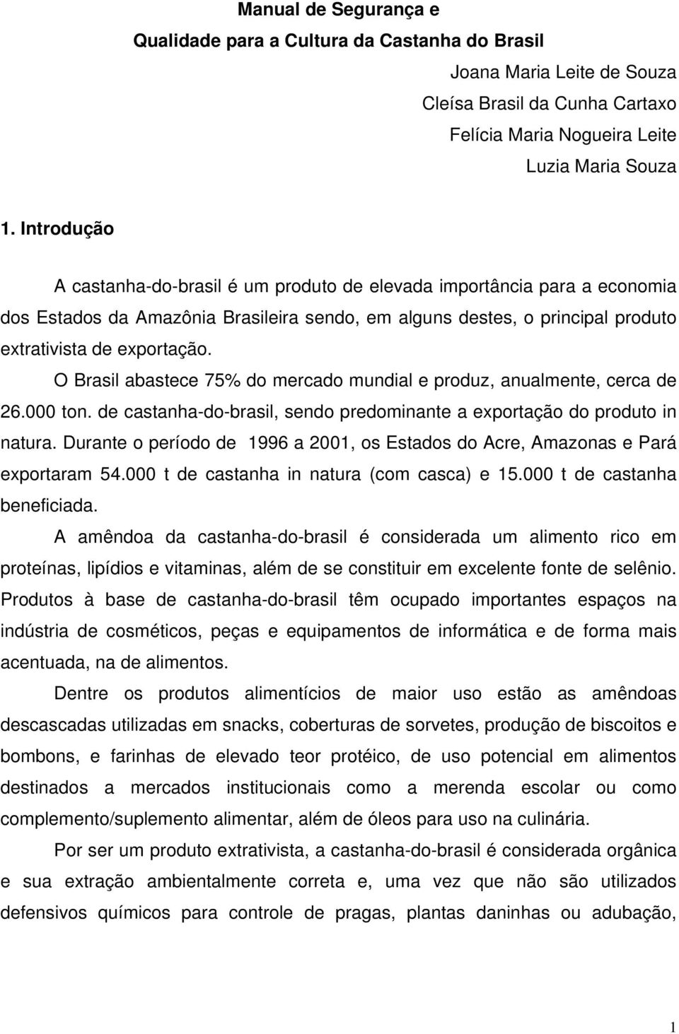 O Brasil abastece 75% do mercado mundial e produz, anualmente, cerca de 26.000 ton. de castanha-do-brasil, sendo predominante a exportação do produto in natura.