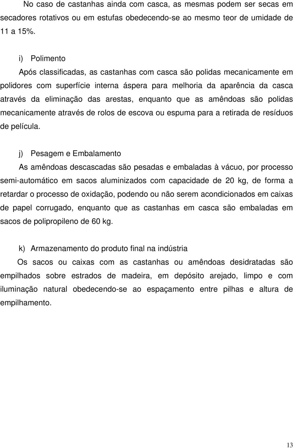 enquanto que as amêndoas são polidas mecanicamente através de rolos de escova ou espuma para a retirada de resíduos de película.