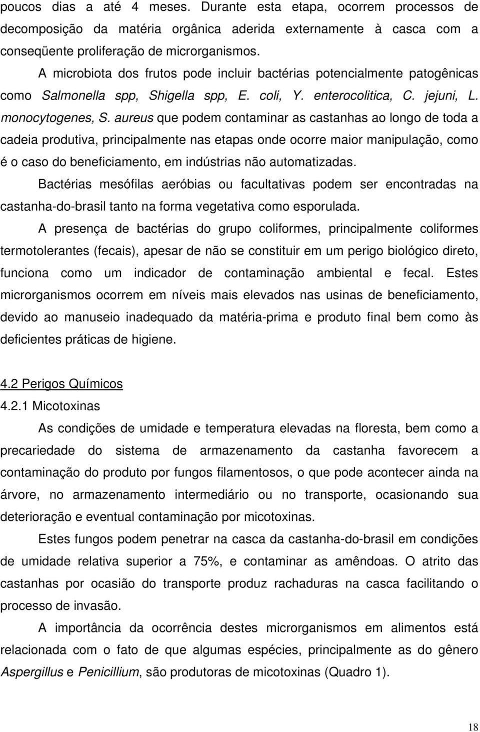 aureus que podem contaminar as castanhas ao longo de toda a cadeia produtiva, principalmente nas etapas onde ocorre maior manipulação, como é o caso do beneficiamento, em indústrias não automatizadas.