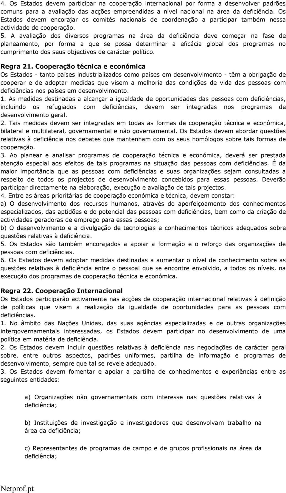 A avaliação dos diversos programas na área da deficiência deve começar na fase de planeamento, por forma a que se possa determinar a eficácia global dos programas no cumprimento dos seus objectivos