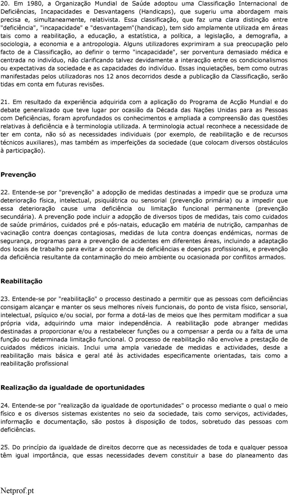 Essa classificação, que faz uma clara distinção entre "deficiência", "incapacidade" e "desvantagem"(handicap), tem sido amplamente utilizada em áreas tais como a reabilitação, a educação, a