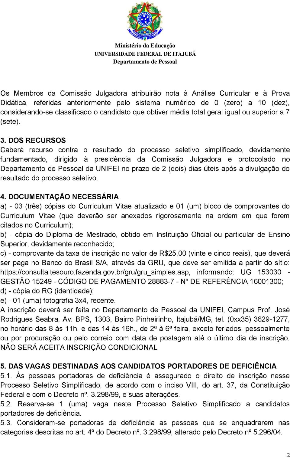 DOS RECURSOS Caberá recurso contra o resultado do processo seletivo simplificado, devidamente fundamentado, dirigido à presidência da Comissão Julgadora e protocolado no da UNIFEI no prazo de 2