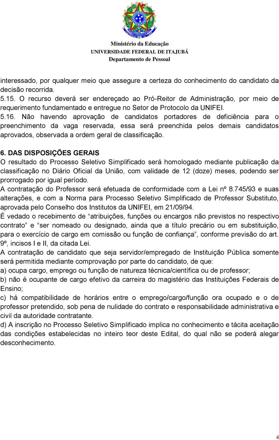 Não havendo aprovação de candidatos portadores de deficiência para o preenchimento da vaga reservada, essa será preenchida pelos demais candidatos aprovados, observada a ordem geral de classificação.