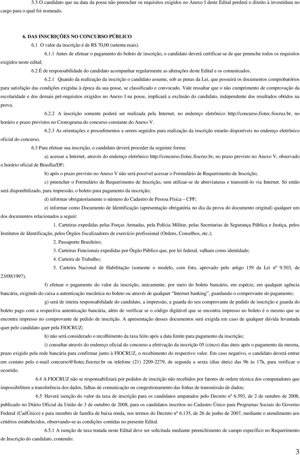 2 É de responsabilidade do candidato acompanhar regularmente as alterações deste Edital e os comunicados. 6.2.1 Quando da realização da inscrição o candidato assume, sob as penas da Lei, que possuirá