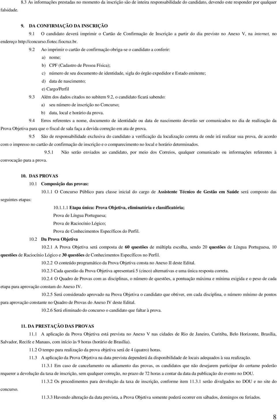 2 Ao imprimir o cartão de confirmação obriga-se o candidato a conferir: a) nome; b) CPF (Cadastro de Pessoa Física); c) número de seu documento de identidade, sigla do órgão expedidor e Estado