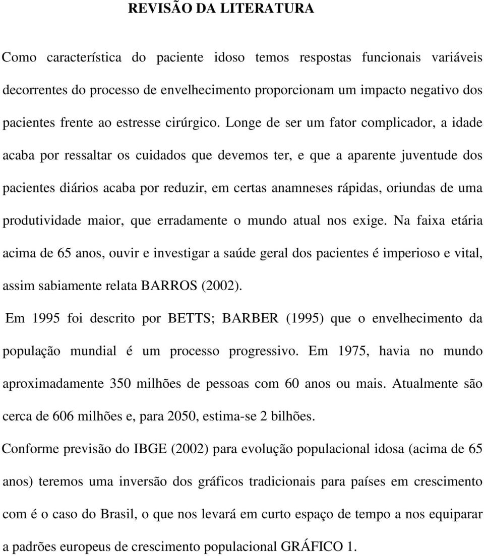 Longe de ser um fator complicador, a idade acaba por ressaltar os cuidados que devemos ter, e que a aparente juventude dos pacientes diários acaba por reduzir, em certas anamneses rápidas, oriundas