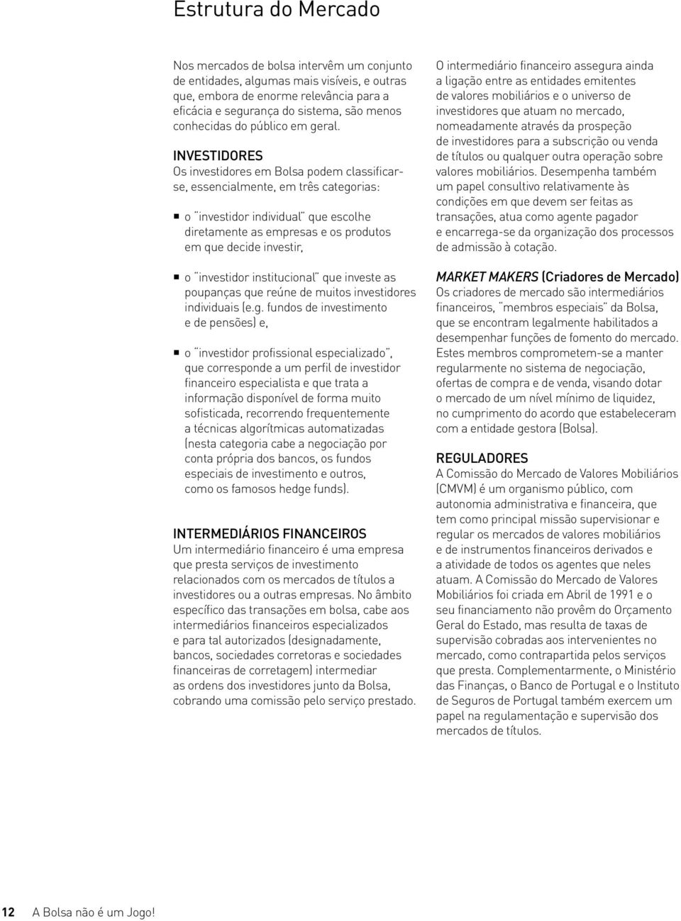 INVESTIDORES Os investidores em Bolsa podem classificarse, essencialmente, em três categorias: o investidor individual que escolhe diretamente as empresas e os produtos em que decide investir, o