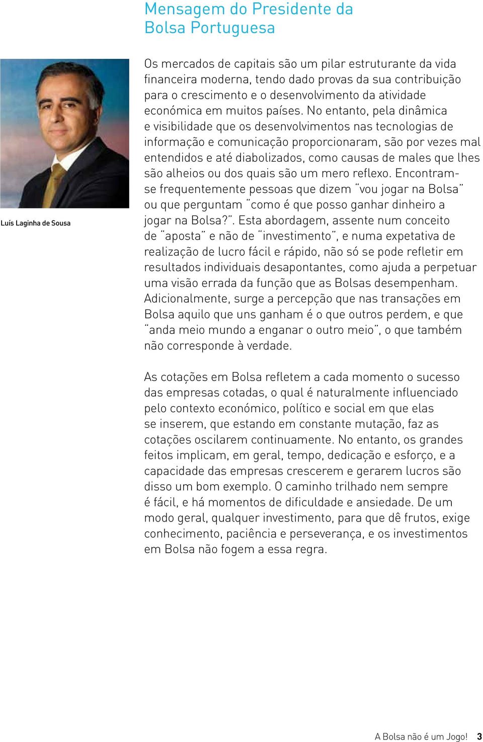 No entanto, pela dinâmica e visibilidade que os desenvolvimentos nas tecnologias de informação e comunicação proporcionaram, são por vezes mal entendidos e até diabolizados, como causas de males que