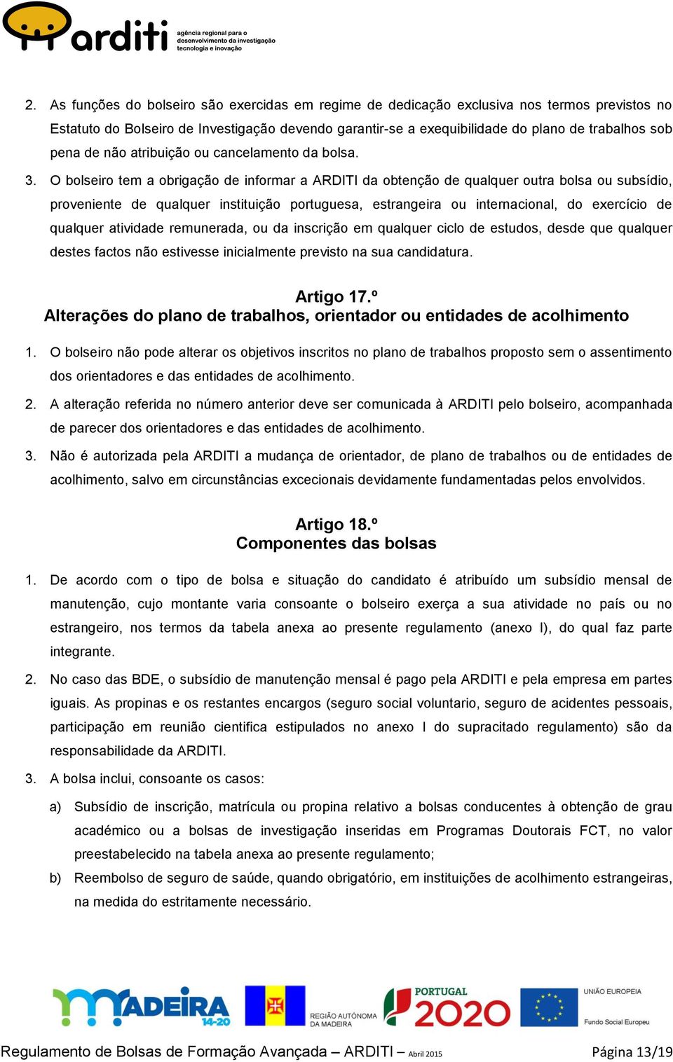 O bolseiro tem a obrigação de informar a ARDITI da obtenção de qualquer outra bolsa ou subsídio, proveniente de qualquer instituição portuguesa, estrangeira ou internacional, do exercício de qualquer