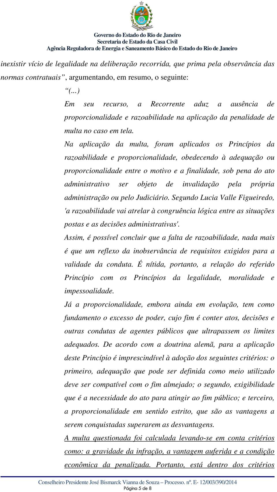 Na aplicação da multa, foram aplicados os Princípios da razoabilidade e proporcionalidade, obedecendo à adequação ou proporcionalidade entre o motivo e a finalidade, sob pena do ato administrativo