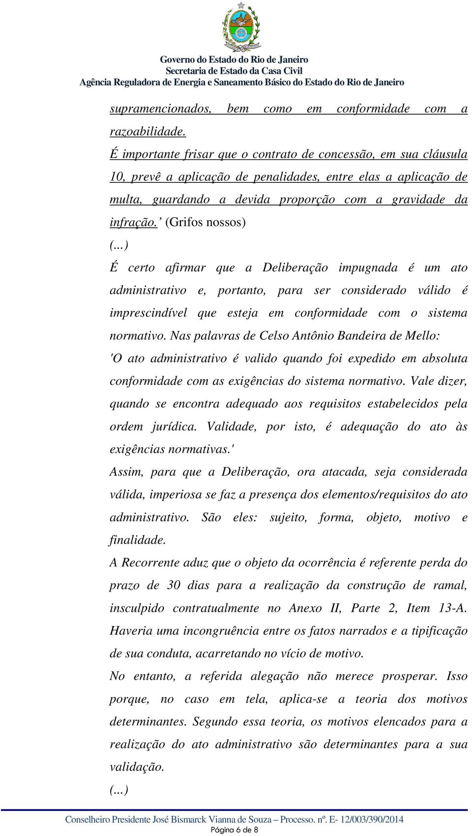 (Grifos nossos) É certo afirmar que a Deliberação impugnada é um ato administrativo e, portanto, para ser considerado válido é imprescindível que esteja em conformidade com o sistema normativo.