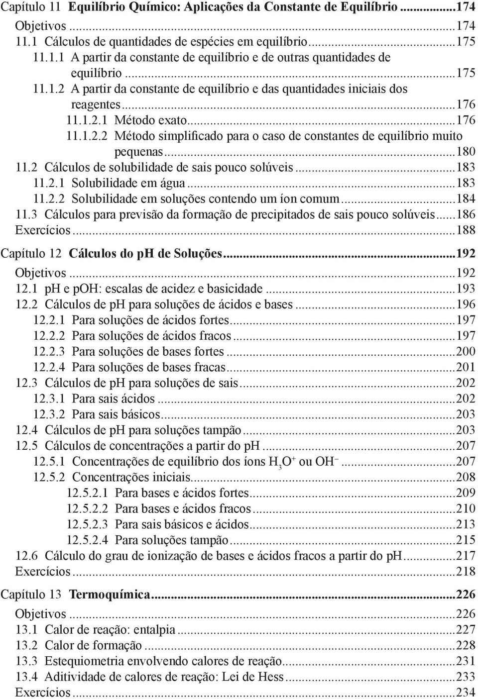 ..180 11.2 Cálculos de solubilidade de sais pouco solúveis...183 11.2.1 Solubilidade em água...183 11.2.2 Solubilidade em soluções contendo um íon comum...184 11.