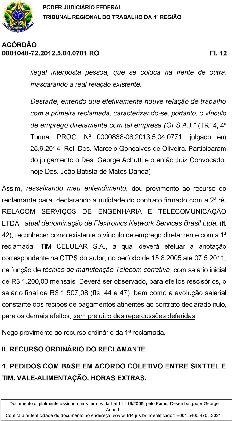 Nº 0000868-06.2013.5.04.0771, julgado em 25.9.2014, Rel. Des. Marcelo Gonçalves de Oliveira. Participaram do julgamento o Des. George Achutti e o então Juiz Convocado, hoje Des.