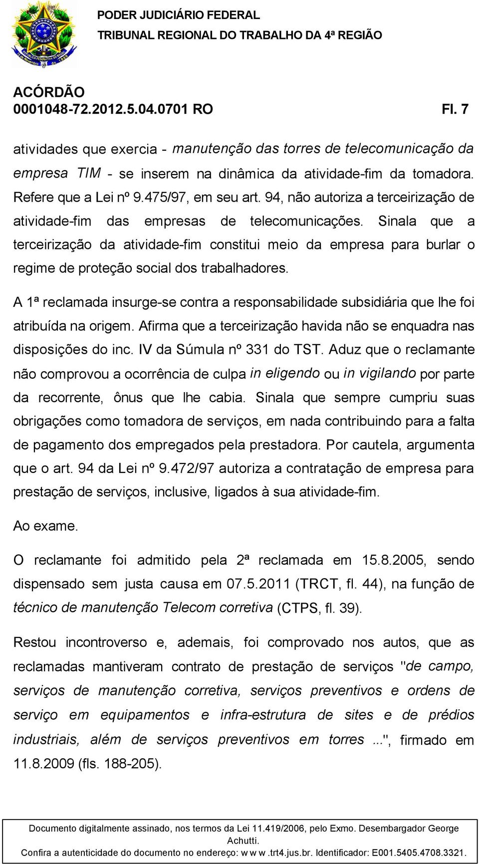 Sinala que a terceirização da atividade-fim constitui meio da empresa para burlar o regime de proteção social dos trabalhadores.