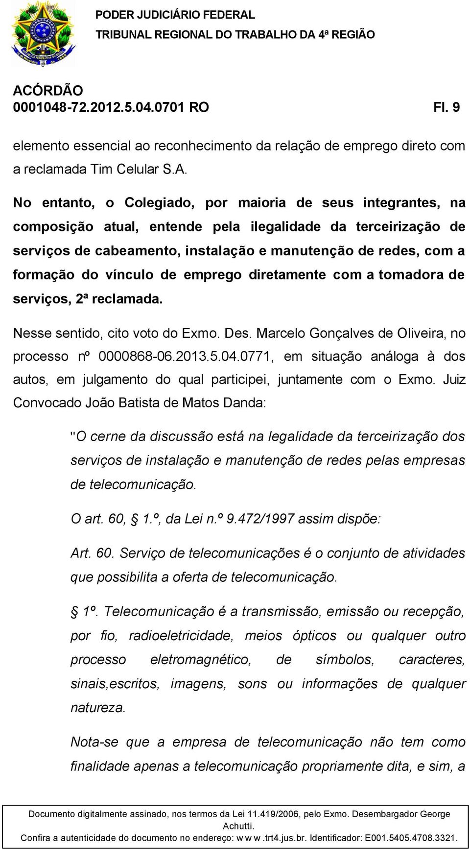 vínculo de emprego diretamente com a tomadora de serviços, 2ª reclamada. Nesse sentido, cito voto do Exmo. Des. Marcelo Gonçalves de Oliveira, no processo nº 0000868-06.2013.5.04.