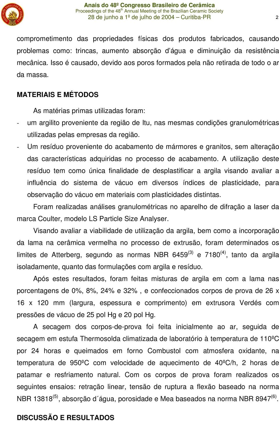 MATERIAIS E MÉTODOS As matérias primas utilizadas foram: - um argilito proveniente da região de Itu, nas mesmas condições granulométricas utilizadas pelas empresas da região.