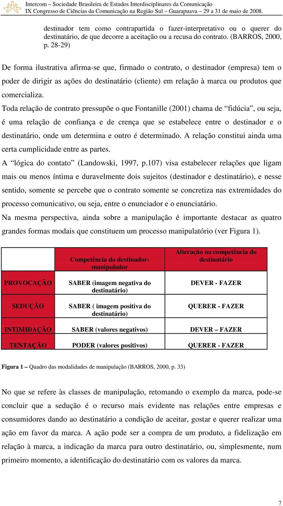 Toda relação de contrato pressupõe o que Fontanille (2001) chama de fidúcia, ou seja, é uma relação de confiança e de crença que se estabelece entre o destinador e o destinatário, onde um determina e