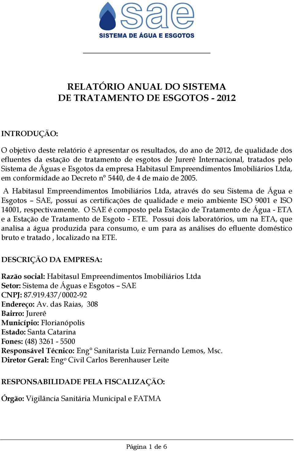 A Habitasul Empreendimentos Imobiliários Ltda, através do seu Sistema de Água e Esgotos SAE, possui as certificações de qualidade e meio ambiente ISO 9001 e ISO 14001, respectivamente.