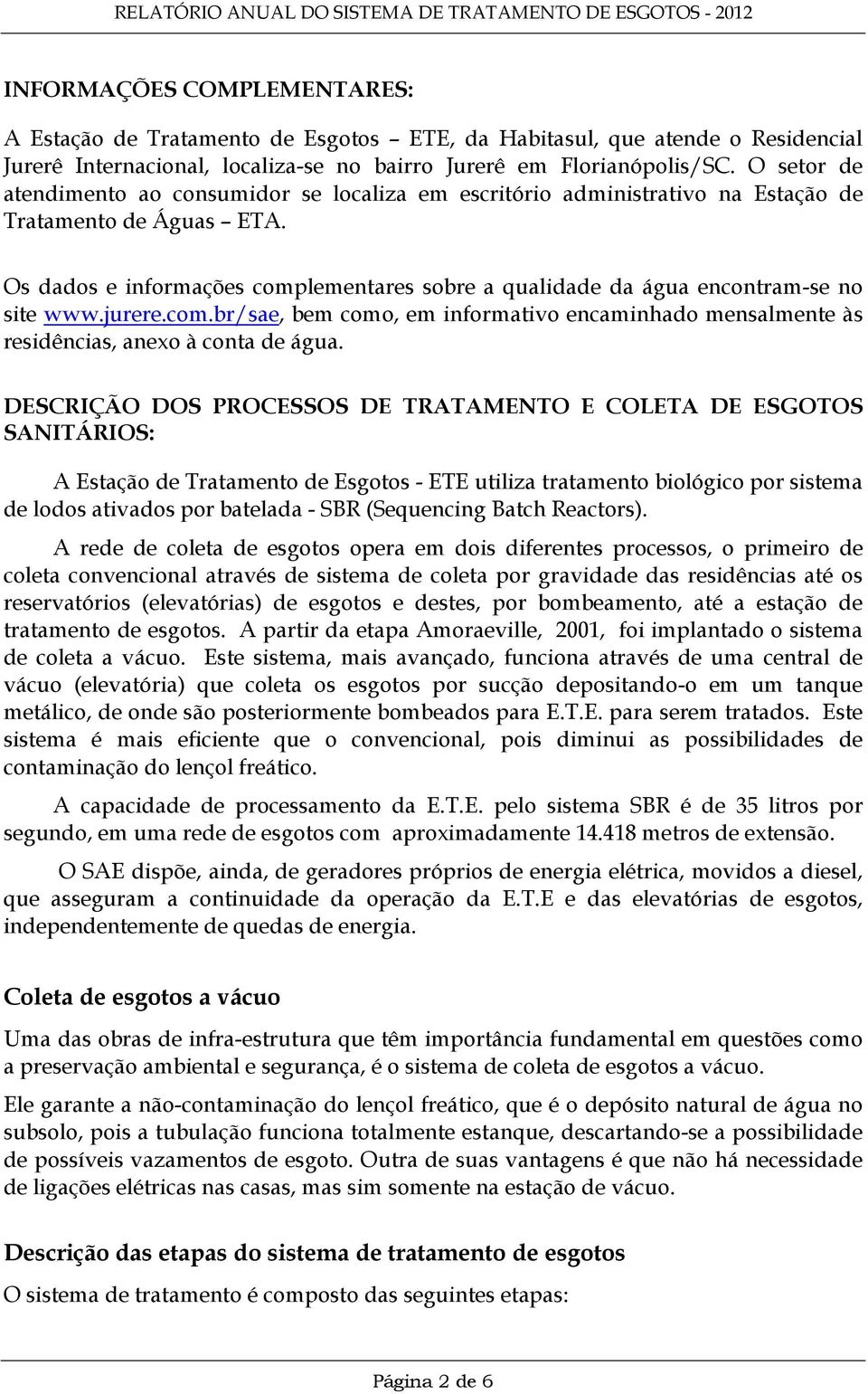 Os dados e informações complementares sobre a qualidade da água encontram-se no site www.jurere.com.br/sae, bem como, em informativo encaminhado mensalmente às residências, anexo à conta de água.