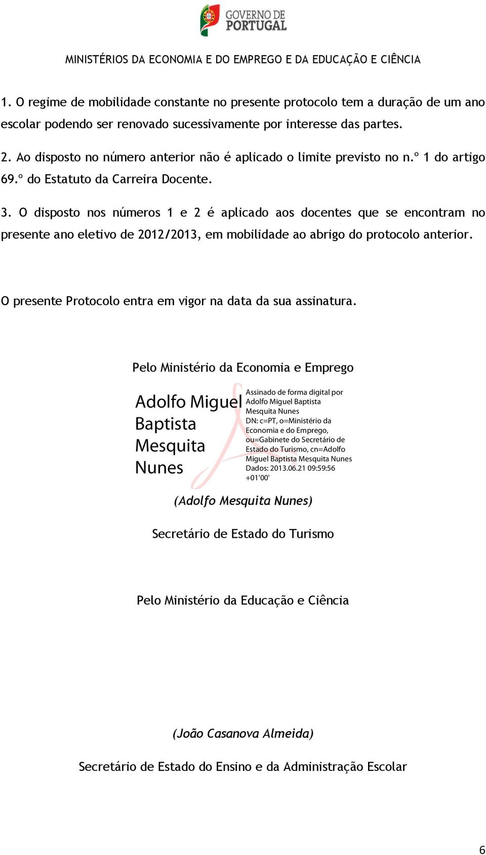 O disposto nos números 1 e 2 é aplicado aos docentes que se encontram no presente ano eletivo de 2012/2013, em mobilidade ao abrigo do protocolo anterior.