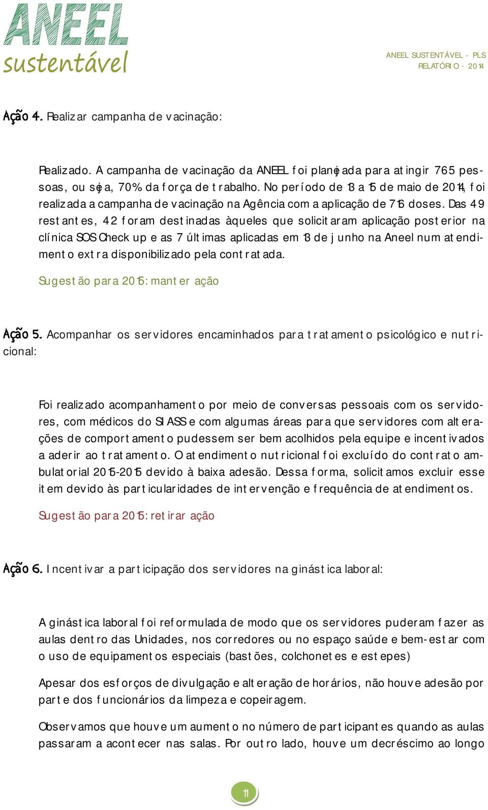 Das 49 restantes, 42 foram destinadas àqueles que solicitaram aplicação posterior na clínica SOS Check up e as 7 últimas aplicadas em 13 de junho na Aneel num atendimento extra disponibilizado pela