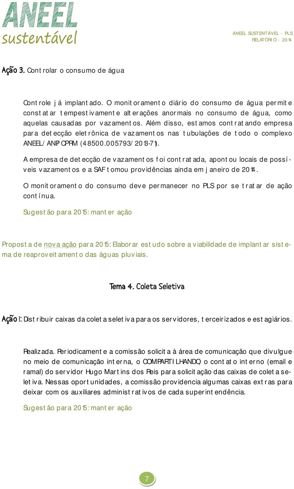 Além disso, estamos contratando empresa para detecção eletrônica de vazamentos nas tubulações de todo o complexo ANEEL/ANP/CPRM (48500.005793/2013-71).