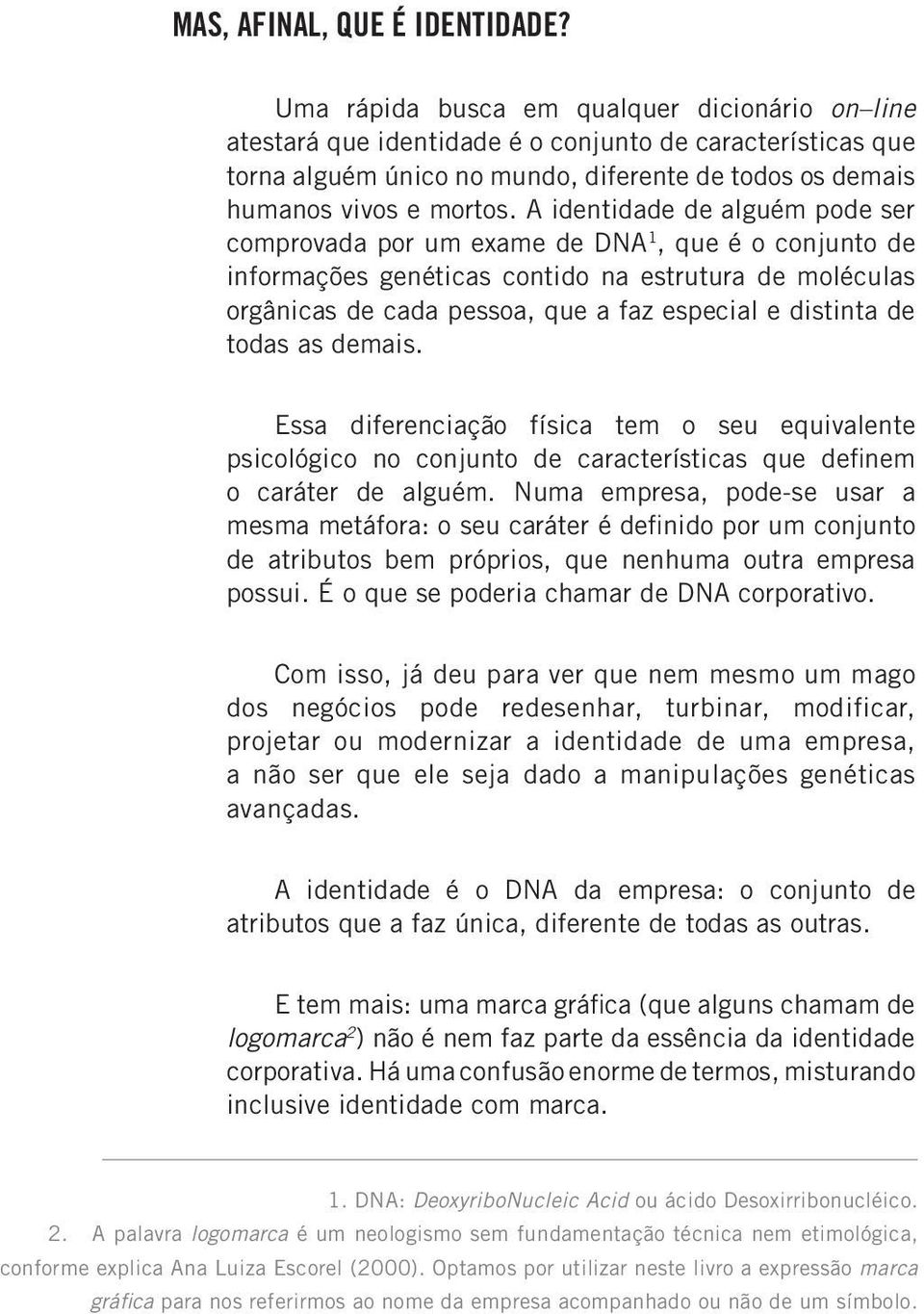 A identidade de alguém pode ser comprovada por um exame de DNA 1, que é o conjunto de informações genéticas contido na estrutura de moléculas orgânicas de cada pessoa, que a faz especial e distinta