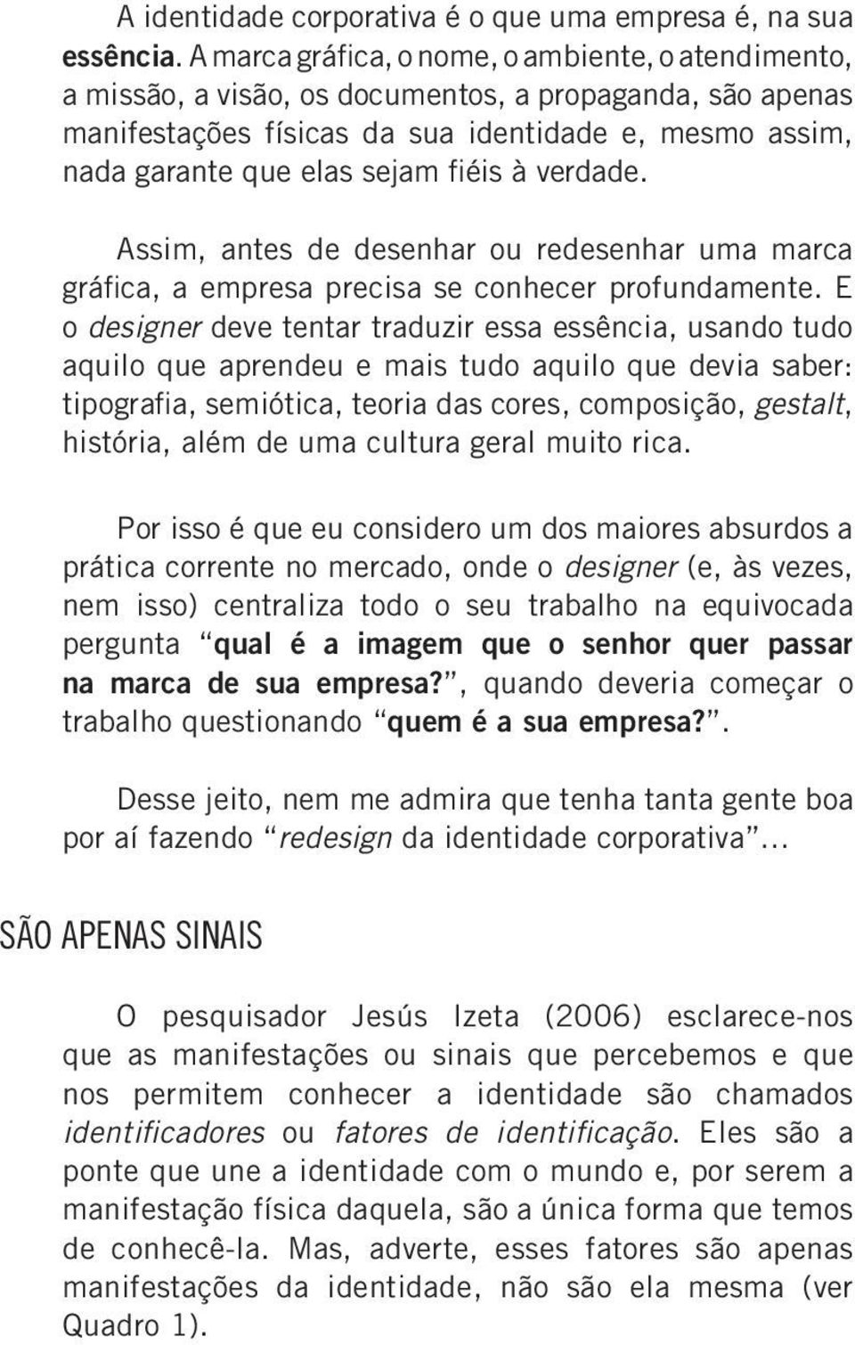 fiéis à verdade. Assim, antes de desenhar ou redesenhar uma marca gráfica, a empresa precisa se conhecer profundamente.