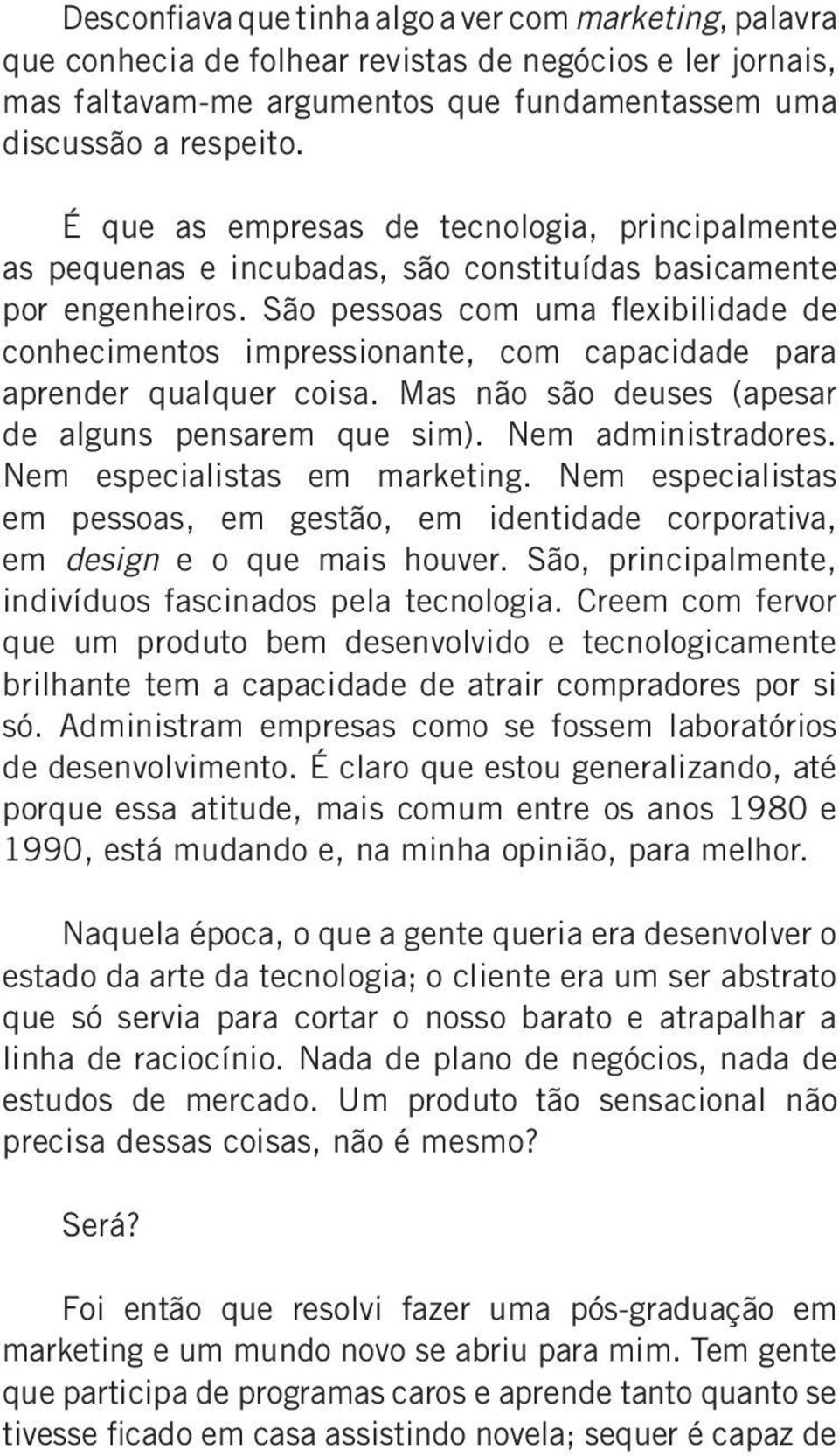 São pessoas com uma flexibilidade de conhecimentos impressionante, com capacidade para aprender qualquer coisa. Mas não são deuses (apesar de alguns pensarem que sim). Nem administradores.