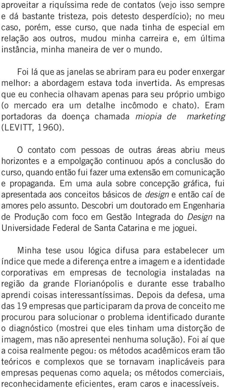 As empresas que eu conhecia olhavam apenas para seu próprio umbigo (o mercado era um detalhe incômodo e chato). Eram portadoras da doença chamada miopia de marketing (LEVITT, 1960).