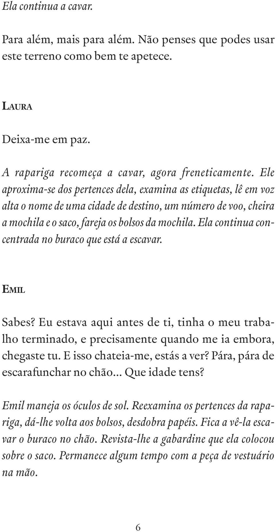 Ela continua concentrada no buraco que está a escavar. Sabes? Eu estava aqui antes de ti, tinha o meu trabalho terminado, e precisamente quando me ia embora, chegaste tu.