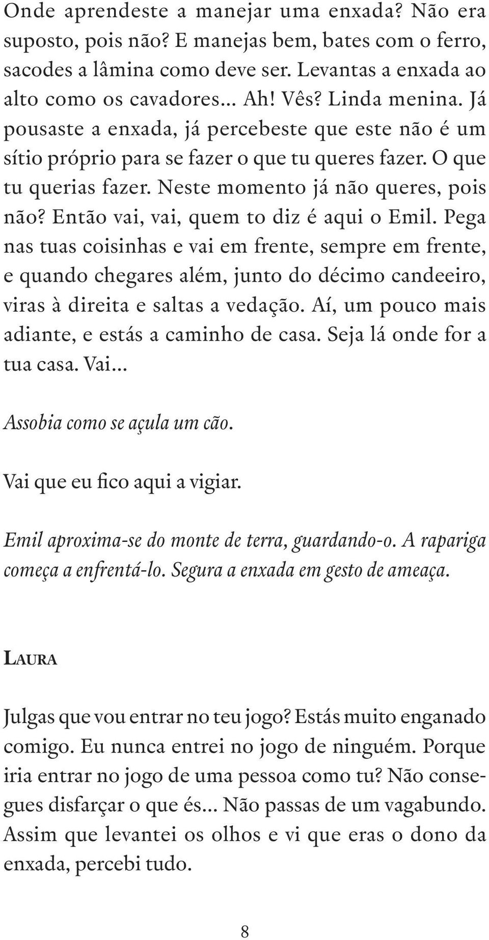 Então vai, vai, quem to diz é aqui o Emil. Pega nas tuas coisinhas e vai em frente, sempre em frente, e quando chegares além, junto do décimo candeeiro, viras à direita e saltas a vedação.