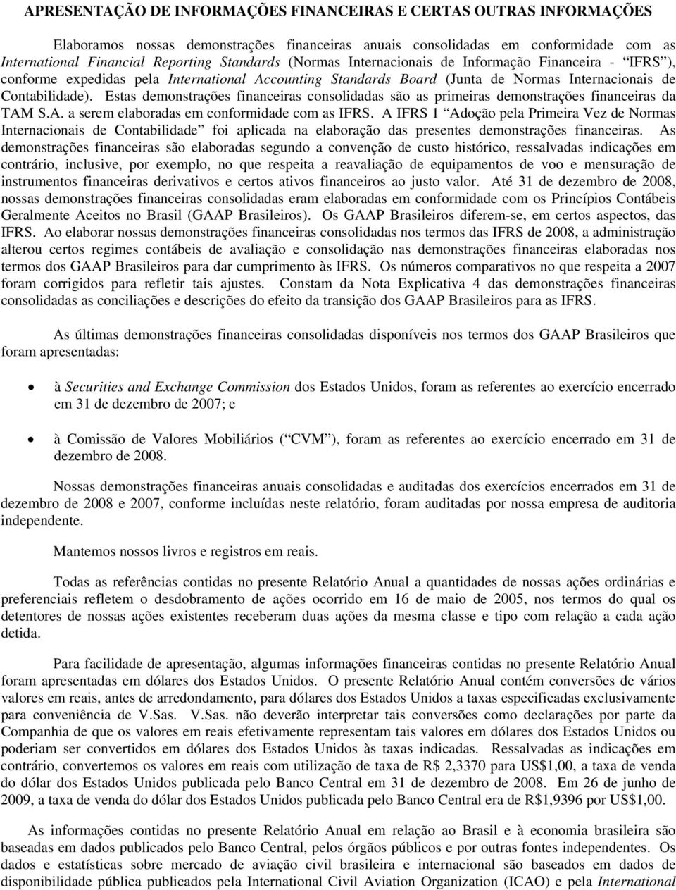 Estas demonstrações financeiras consolidadas são as primeiras demonstrações financeiras da TAM S.A. a serem elaboradas em conformidade com as IFRS.