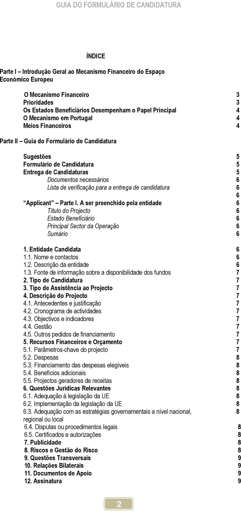 de candidatura Applicant Parte I. A ser preenchido pela entidade Título do Projecto Estado Beneficiário Principal Sector da Operação Sumário 1. Entidade Candidata 1.1. Nome e contactos 1.2.