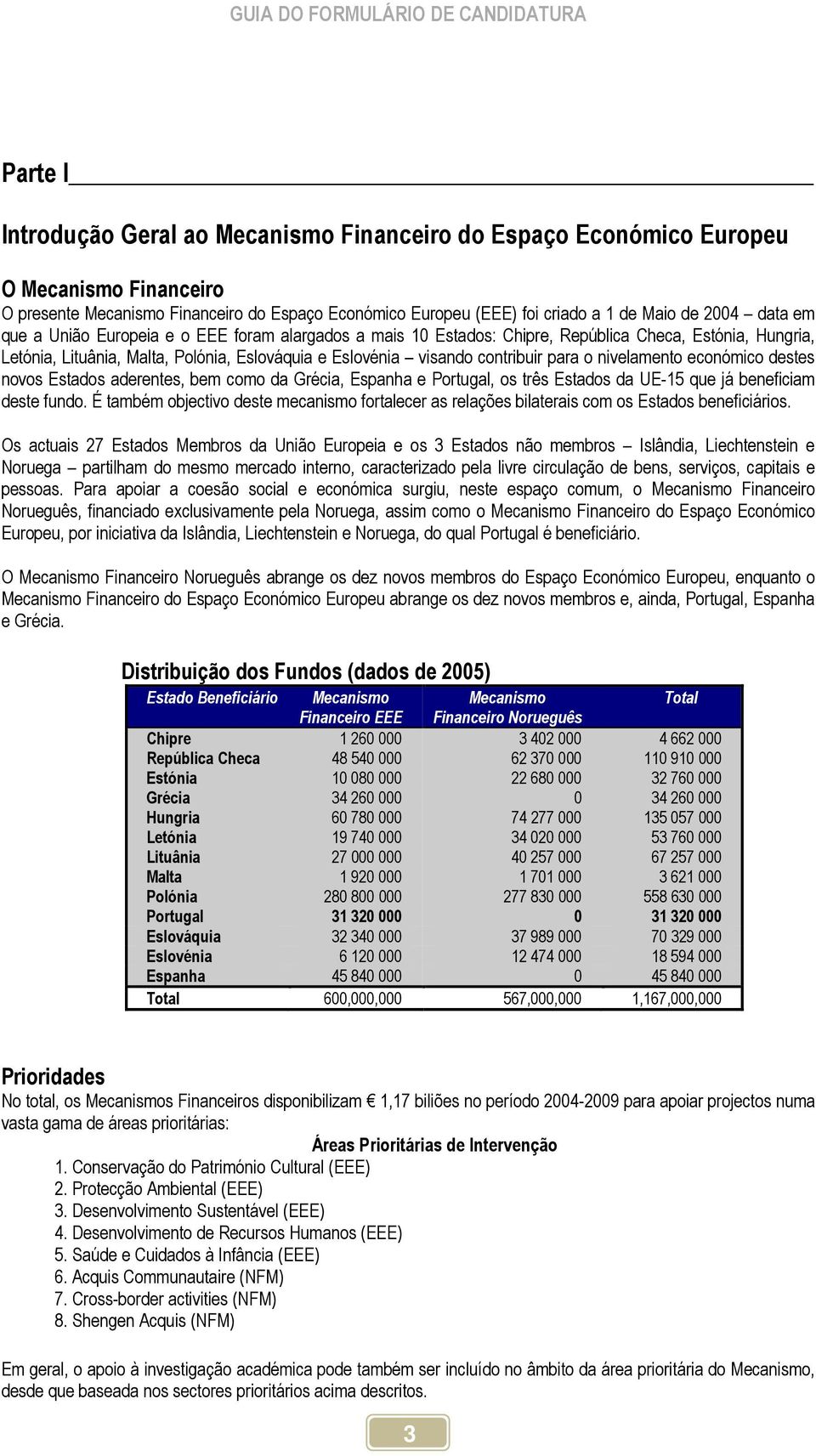 nivelamento económico destes novos Estados aderentes, bem como da Grécia, Espanha e Portugal, os três Estados da UE-15 que já beneficiam deste fundo.