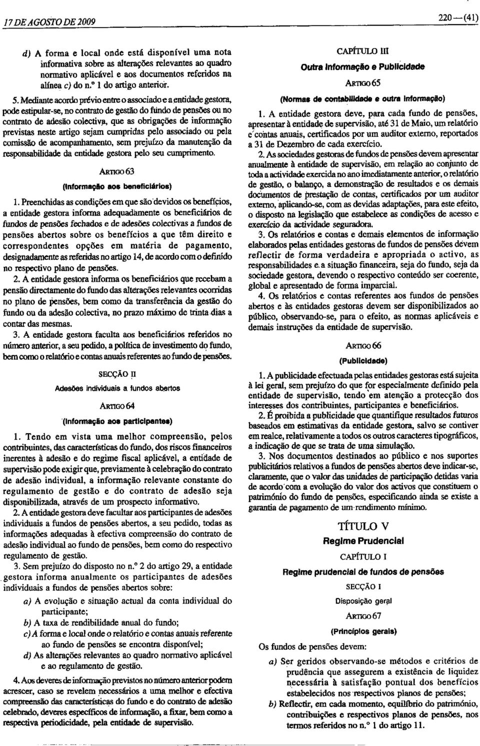 Mediante acordo prévio entre o associadoe aentidade gestora, pode estipular-se, no contrato de gestão do fundo de pensões ou no contrato de adesão colectiva, que as obrigações de informação previstas